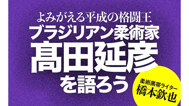 「高田さんは相当強いっすよ……」ブラジリアン柔術家・高田延彦を語ろう■橋本欽也