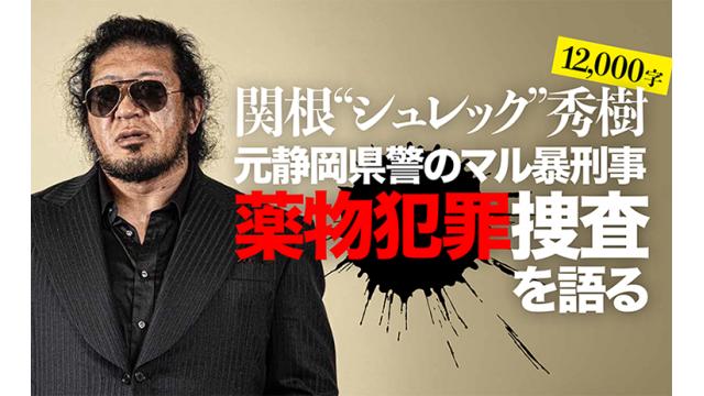 【元・静岡県警のマル暴刑事】　関根“シュレック”秀樹　薬物犯罪捜査を語る【12,000字】