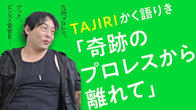 TAJIRIかく語りき「奇跡のプロレスから離れて」