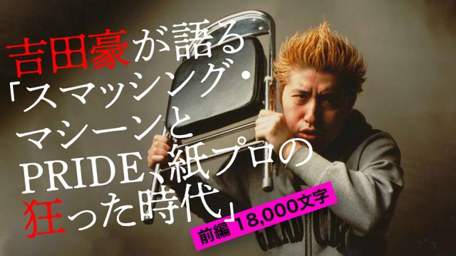 吉田豪が語る「スマッシング・マシーンとPRIDE、紙プロの狂った時代」＜前編18000字＞
