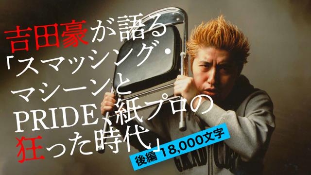 吉田豪が語る「スマッシング・マシーンとPRIDE、紙プロの狂った時代」＜後編18000字＞