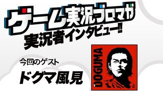 第4回ゲーム実況者インタビュー「ドグマ風見さん」