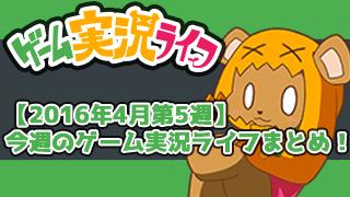 【2016年4月第5週】今週のゲーム実況ライフまとめ！