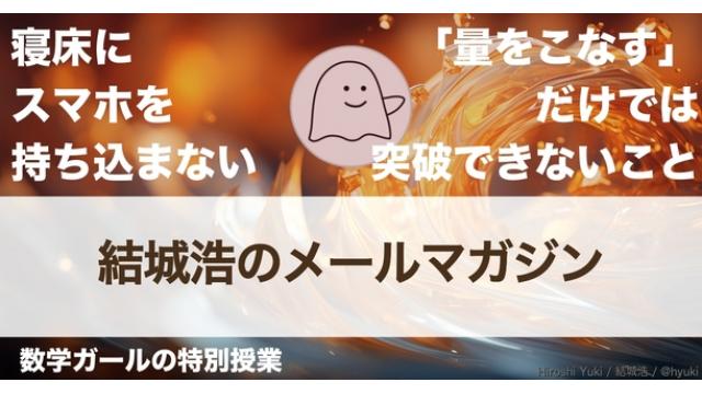 Vol.599 結城浩／寝床にスマホを持ち込まない／数学ガールの特別授業（群馬県立女子大学編）（５）／「量をこなす」だけでは突破できないこと／