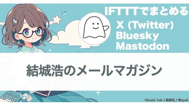 Vol.620 結城浩／Twitter,Bluesky,Mastodonを集約／情報処理の分量に注意して心を守る／得意・不得意と好き・嫌い／