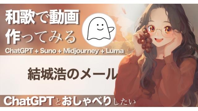 Vol.653 結城浩／Suno+Midjourney+Lumaで和歌から動画を作る／ChatGPTと声でおしゃべり／自己主張できない／一日の終わりに