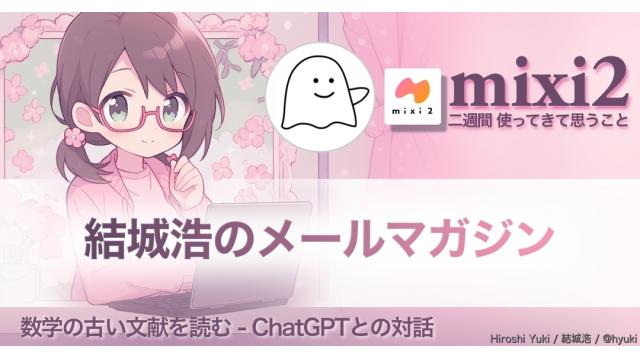 Vol.666 結城浩／mixi2／人の名前を覚えるのが苦手／ChatGPTで数学の古い文献を読む／何を考えて本を書いているか