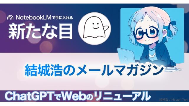 Vol.685 結城浩／ChatGPTでWebサイトのリニューアル／NotebookLMによる情報整理は「新しい目」を与えてくれる／図書館の「禁帯出」本の思い出から気づいたこと
