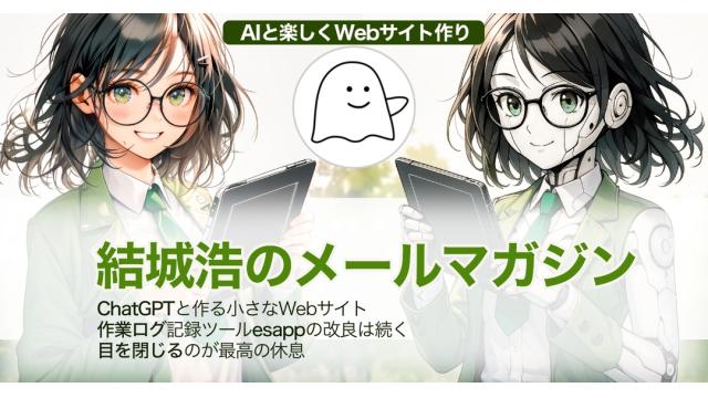 Vol.688 結城浩／ChatGPTと作る小さなWebサイト／作業ログ記録ツールesappの改良は続く／目を閉じよう！