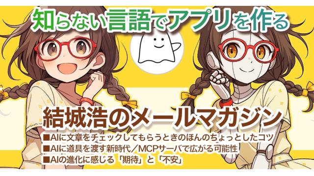 Vol.695 結城浩／知らない言語でアプリを作る／AIに文章をチェックしてもらうコツ／MCPサーバ／AIの進化に感じる「期待」と「不安」