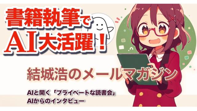 Vol.715 結城浩／書籍執筆でAI大活躍！／AIと開く「プライベートな読書会」／AIからのインタビュー／悩みを相談するのが苦手