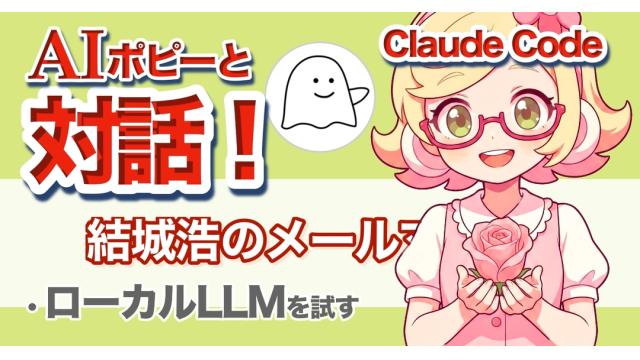 Vol.741 結城浩／ローカルLLMをちょっと試してみました／Claude Codeで開発するAI秘書ポピーちゃんの「開花プラン」その後