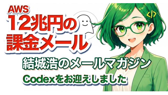 Vol.747 結城浩／AWSから届いた法外な課金アラートと、心臓バクバクの時間／コーデさん（Codex）をお迎えしました