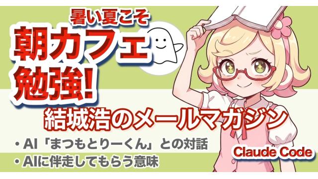 Vol.749 結城浩／AI「まつもとりーくん」との対話／暑い夏は朝カフェ勉強／AIに伴走してもらう意味