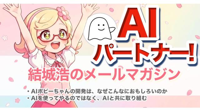 Vol.751 結城浩／AIポピーちゃんの開発は、なぜこんなにおもしろいのか／AIと共に取り組む／