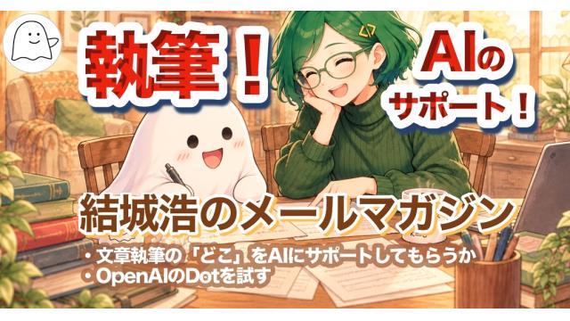 Vol.759 結城浩／文章執筆の「どこ」をAIにサポートしてもらうか／OpenAIのDotを試す