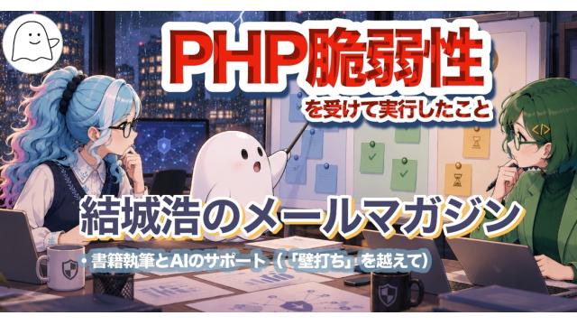 Vol.761 結城浩／PHP脆弱性で私が実行したこと／書籍執筆とAIのサポート（「壁打ち」を越えて）