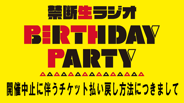 禁断生ラジオBIRTHDAY PARTY公演中止に伴う払い戻し方法につきまして