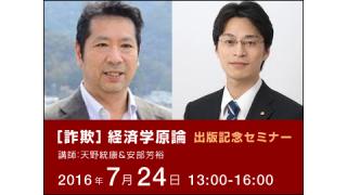 【講演会】　安部芳裕氏＆天野統康　『［詐欺］経済学原論』出版記念セミナー　7月24日　東京