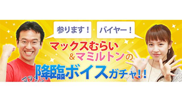 マックスむらい＆マミルトンの「降臨ボイスガチャ」ラストチャンス！