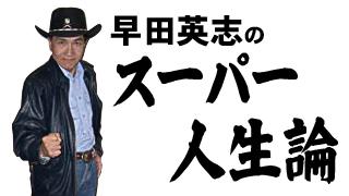 早田英志のスーパー人生論 第十回 　　　～死なない限りは問題ない～