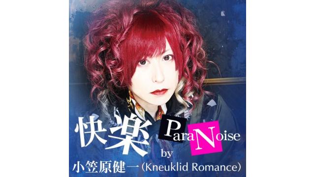 Kneuklid Romanceの小笠原健一の番組「快楽ParaNoise」第4回の放送が緊急決定！ゲストはKozi（ZIZ / XA-VAT / MALICE MIZER,etc.）!!