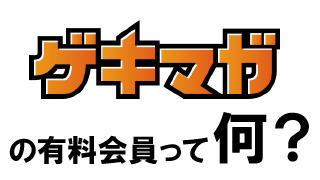 意外と知られていないゲキマガの月額会員のメリット