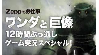 中継します！：7/29　Zeppお仕事「ワンダと巨像」12時間ぶっ通しゲーム実況スペシャル！