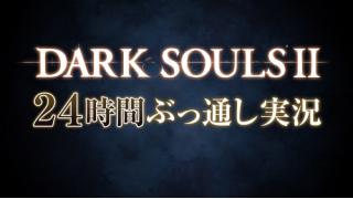 06/27 『DARK SOULS Ⅱ（ダークソウル2）』24時間ぶっ通し実況