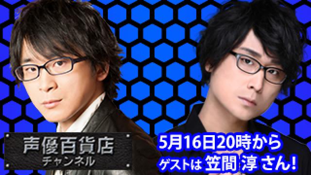 5月16日(月)は阿部敦の声優百貨店＃110！ゲストに笠間 淳さんが登場！