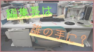 【編集長は誰の手に 】次なる編集長は一体誰になるのか！？