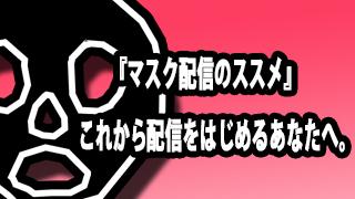 『マスク配信のススメ』これから配信をはじめるあなたへ。