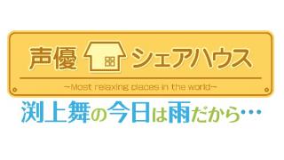 【声優シェアハウス】渕上舞の今日は雨だから…　第13回ニコニコ生放送にて先行配信決定☆【ゲスト：大亀あすかさん♡】そして、第14回・15回は?!スペシャル回!!