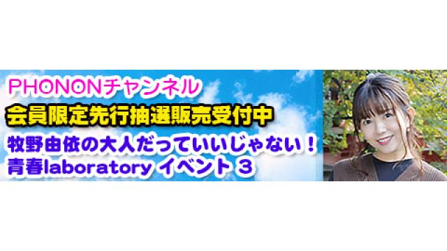 【イベント】2020年2月23日(日)開催決定！「牧野由依の大人だっていいじゃない！青春laboratory  イベント 3」チャンネル会員先行抽選予約購入スタート