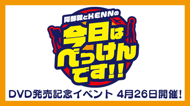 4月26日(日) 阿部敦とKENNの今日はべっけんです!! チケット先行抽選受付中!