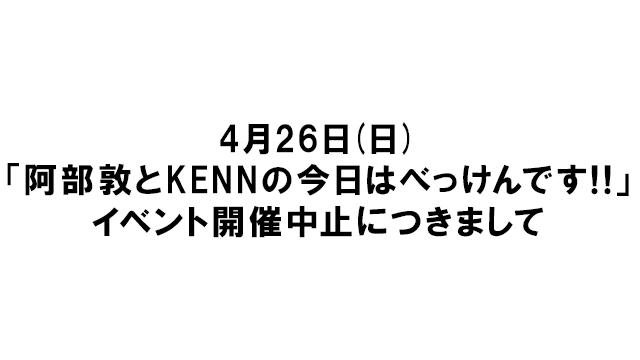 【4月26日開催予定のイベント中止につきまして】阿部敦とKENNの今日はべっけんです!!