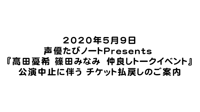 【お知らせ】2020/5/9 声優たびノートPresents 『高田憂希 篠田みなみ 仲良しトークイベント』 公演中止に伴うチケット払戻しのご案内