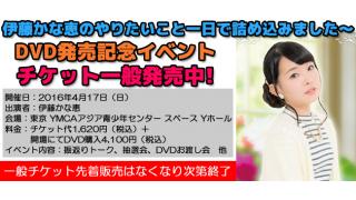 【イベント】4月17日開催！DVD「伊藤かな恵のやりたいこと一日で詰めこみました～Vol.1」発売記念イベントのチケット一般発売スタート！