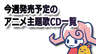 5月22日～5月29日までのアニメ主題歌発売スケジュール一覧