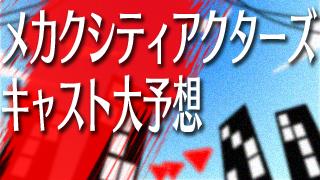 【緊急速報】『メカクシティアクターズ』のキャストはこうなる！大胆予想！