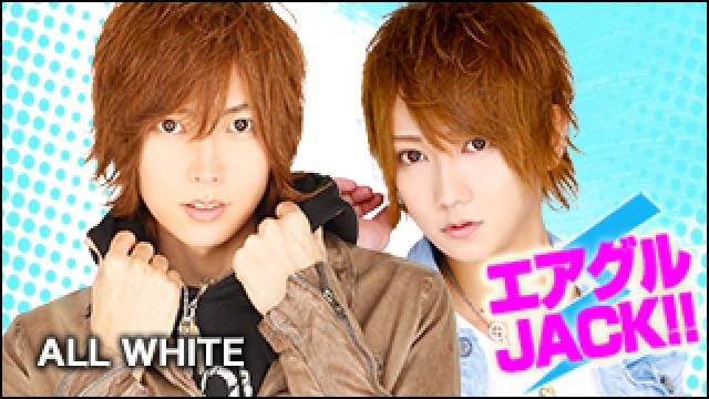 エアグルJACK!!『ALLWHITE 周年直前SP』
