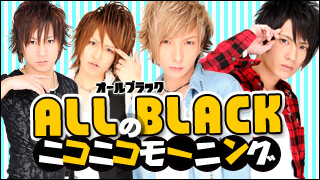 ALL BLACK★7/6生放送『ALL BLACKのニコニコモーニング』放送終了☆
