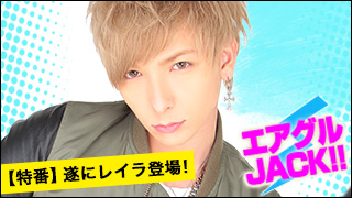 エアグルJACK!!『遂に桐生レイラ登場！ALLイケメン対談☆』の巻