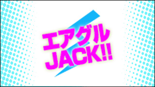 エアグルJACK!!『3月って色々とある季節だけどそういうの考えずに行きまっしょい』の巻