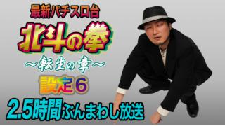 新台初日放送！『スロット　北斗の拳～転生の章～』設定6を2時間半のぶんまわし放送！