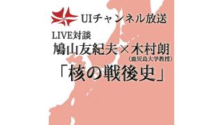 第154回UIチャンネル放送 LIVE対談　鳩山友紀夫×木村朗「核の戦後史」