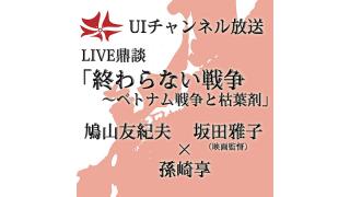 第155回UIチャンネル放送 LIVE鼎談　鳩山友紀夫×孫崎享×坂田雅子LIVE鼎談「終わらない戦争～ベトナム戦争と枯葉剤」