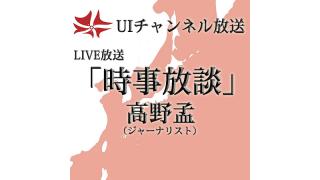 第163回UIチャンネル放送　LIVE放送「時事放談」　出演：高野孟氏（ジャーナリスト）
