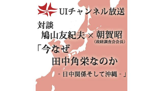 第167回UIチャンネル放送 鳩山友紀夫×朝賀昭（政経調査会会長）「今なぜ田中角栄なのか－日中関係そして沖縄－」（前篇）