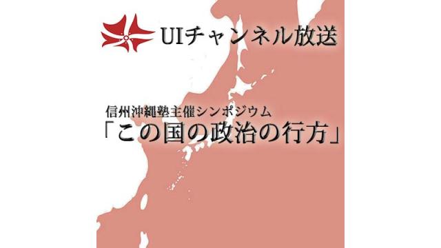 第173回UIチャンネル　信州沖縄塾主催シンポジウム「この国の政治の行方」